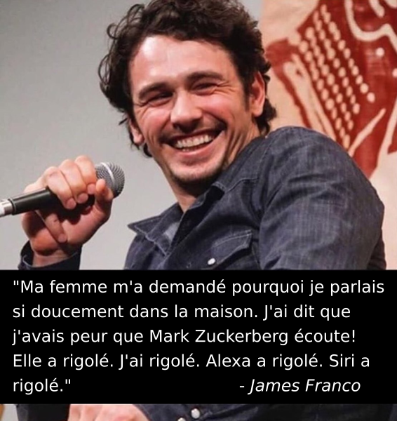 "Ma femme m'a demandé pourquoi je parlais si doucement dans la maison. J'ai dit que j'avais peur que Mark Zuckerberg écoute! Elle a rigolé. J'ai rigolé. Alexa a rigolé. Siri a rigolé." James Franco